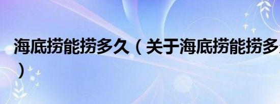 海底捞能捞多久（关于海底捞能捞多久的介绍）