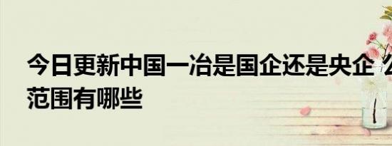 今日更新中国一冶是国企还是央企 公司经营范围有哪些