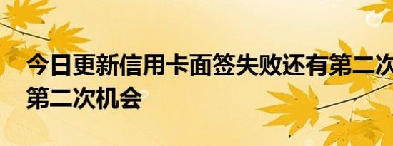 今日更新信用卡面签失败还有第二次吗 没有第二次机会