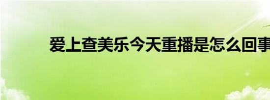 爱上查美乐今天重播是怎么回事