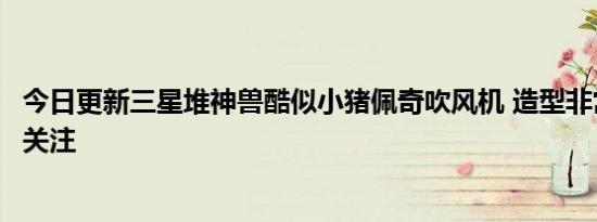 今日更新三星堆神兽酷似小猪佩奇吹风机 造型非常复杂引起关注