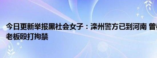 今日更新举报黑社会女子：滦州警方已到河南 曾被星际酒吧老板殴打拘禁
