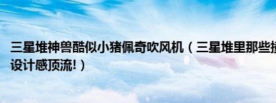 三星堆神兽酷似小猪佩奇吹风机（三星堆里那些撞脸的文物 设计感顶流!）