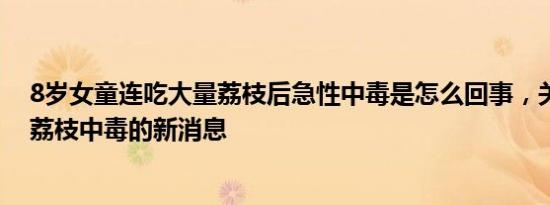 8岁女童连吃大量荔枝后急性中毒是怎么回事，关于小孩吃荔枝中毒的新消息