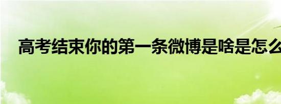 高考结束你的第一条微博是啥是怎么回事