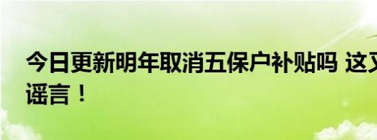 今日更新明年取消五保户补贴吗 这又是一个谣言！