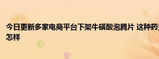今日更新多家电商平台下架牛磺酸泡腾片 这种药女生吃了会怎样