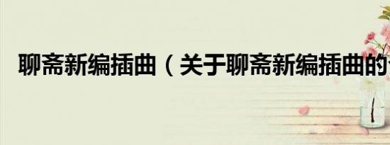 聊斋新编插曲（关于聊斋新编插曲的介绍）