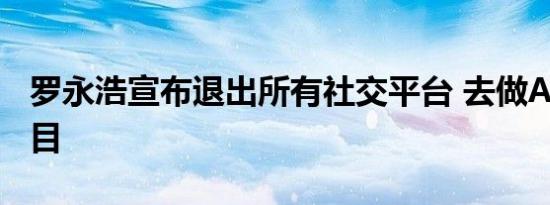 罗永浩宣布退出所有社交平台 去做AR创业项目