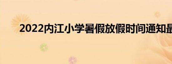 2022内江小学暑假放假时间通知最新