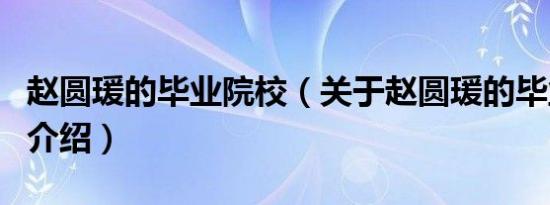 赵圆瑗的毕业院校（关于赵圆瑗的毕业院校的介绍）