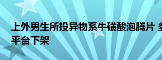上外男生所投异物系牛磺酸泡腾片 多家电商平台下架