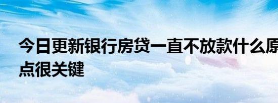 今日更新银行房贷一直不放款什么原因 这两点很关键