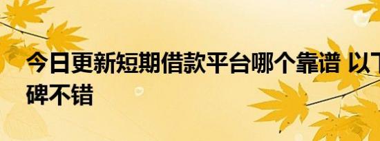 今日更新短期借款平台哪个靠谱 以下产品口碑不错