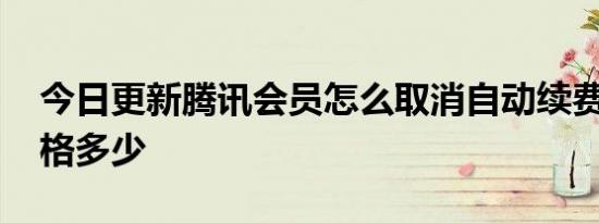 今日更新腾讯会员怎么取消自动续费 会员价格多少