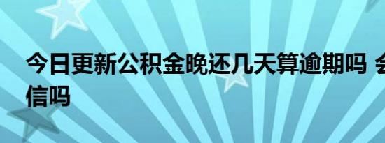 今日更新公积金晚还几天算逾期吗 会影响征信吗