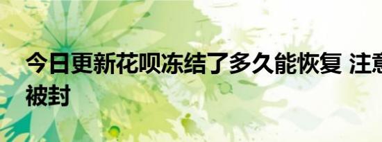 今日更新花呗冻结了多久能恢复 注意会永久被封