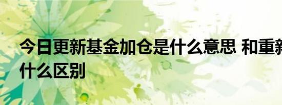 今日更新基金加仓是什么意思 和重新买入有什么区别