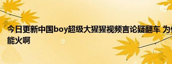 今日更新中国boy超级大猩猩视频言论疑翻车 为什么这种人能火啊
