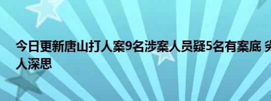 今日更新唐山打人案9名涉案人员疑5名有案底 劣迹斑斑引人深思