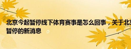 北京今起暂停线下体育赛事是怎么回事，关于北京体育活动暂停的新消息