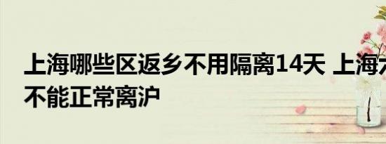 上海哪些区返乡不用隔离14天 上海六月底能不能正常离沪