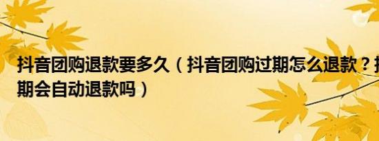 抖音团购退款要多久（抖音团购过期怎么退款？抖音团购过期会自动退款吗）