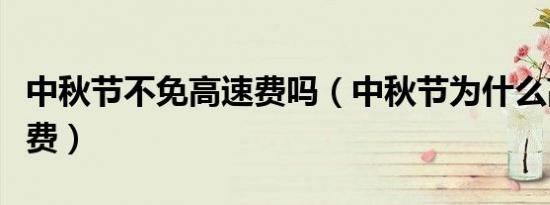 中秋节不免高速费吗（中秋节为什么高速不免费）