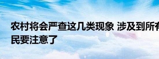 农村将会严查这几类现象 涉及到所有村庄村民要注意了