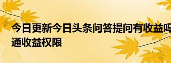 今日更新今日头条问答提问有收益吗 怎么开通收益权限