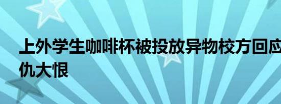 上外学生咖啡杯被投放异物校方回应 有啥深仇大恨