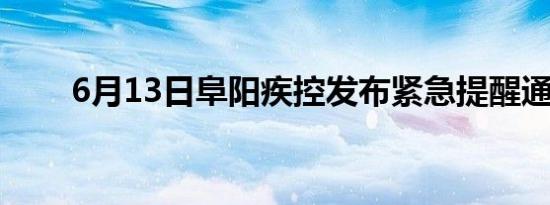 6月13日阜阳疾控发布紧急提醒通知