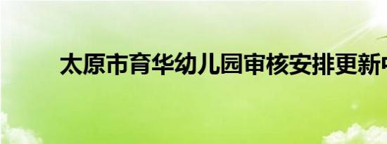 太原市育华幼儿园审核安排更新中