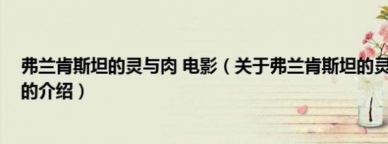 弗兰肯斯坦的灵与肉 电影（关于弗兰肯斯坦的灵与肉 电影的介绍）