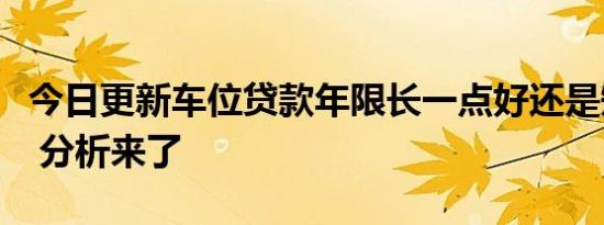 今日更新车位贷款年限长一点好还是短一点好 分析来了