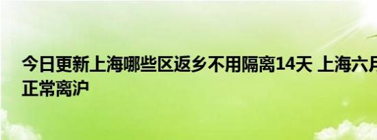 今日更新上海哪些区返乡不用隔离14天 上海六月底能不能正常离沪