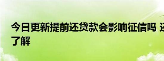 今日更新提前还贷款会影响征信吗 还款前先了解