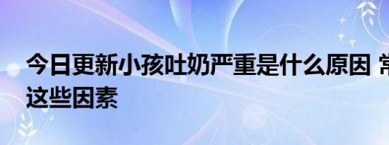 今日更新小孩吐奶严重是什么原因 常见的有这些因素