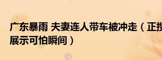 广东暴雨 夫妻连人带车被冲走（正搜救:视频展示可怕瞬间）