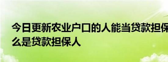 今日更新农业户口的人能当贷款担保人吗 什么是贷款担保人