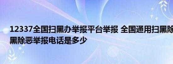 12337全国扫黑办举报平台举报 全国通用扫黑除恶电话 扫黑除恶举报电话是多少