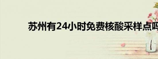 苏州有24小时免费核酸采样点吗