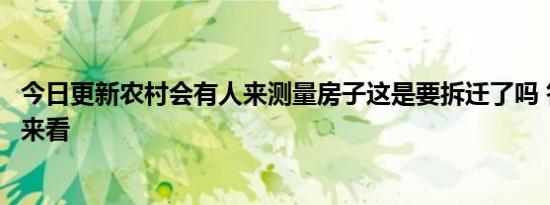 今日更新农村会有人来测量房子这是要拆迁了吗 答案来了快来看