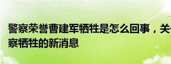 警察荣誉曹建军牺牲是怎么回事，关于多名警察牺牲的新消息