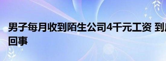 男子每月收到陌生公司4千元工资 到底是怎么回事