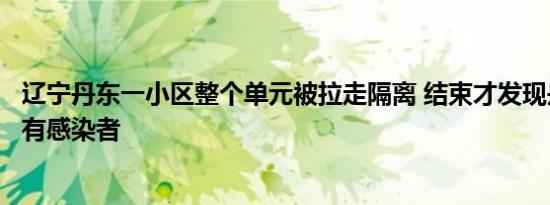 辽宁丹东一小区整个单元被拉走隔离 结束才发现是隔壁单元有感染者