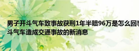 男子开斗气车致事故获刑1年半赔96万是怎么回事，关于开斗气车造成交通事故的新消息