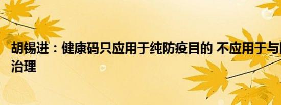 胡锡进：健康码只应用于纯防疫目的 不应用于与防疫无关的治理