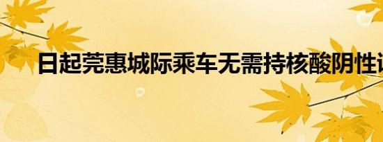 日起莞惠城际乘车无需持核酸阴性证明