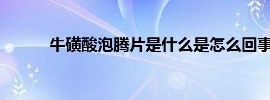 牛磺酸泡腾片是什么是怎么回事